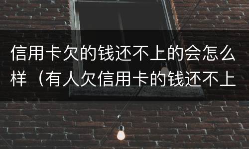 信用卡欠的钱还不上的会怎么样（有人欠信用卡的钱还不上吗）