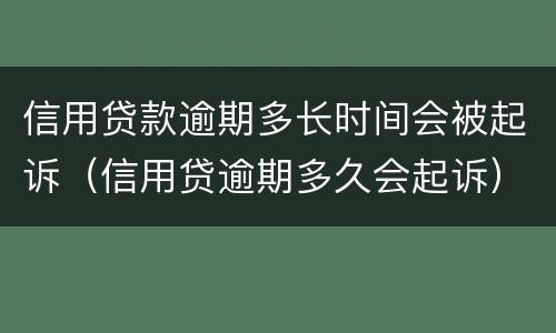 信用贷款逾期多长时间会被起诉（信用贷逾期多久会起诉）