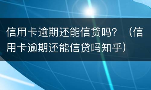 信用卡逾期还能信贷吗？（信用卡逾期还能信贷吗知乎）