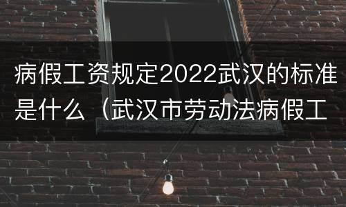 病假工资规定2022武汉的标准是什么（武汉市劳动法病假工资2019）