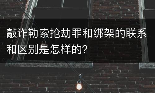 敲诈勒索抢劫罪和绑架的联系和区别是怎样的？