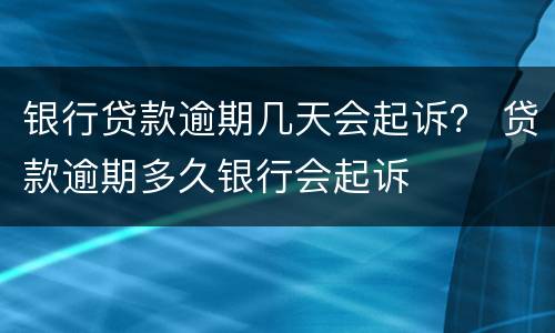 银行贷款逾期几天会起诉？ 贷款逾期多久银行会起诉