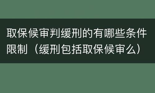 取保候审判缓刑的有哪些条件限制（缓刑包括取保候审么）
