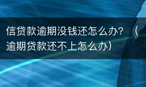 信贷款逾期没钱还怎么办？（逾期贷款还不上怎么办）
