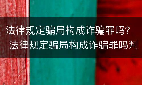 法律规定骗局构成诈骗罪吗？ 法律规定骗局构成诈骗罪吗判几年