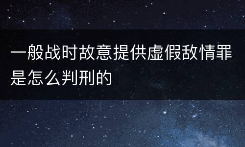 一般战时故意提供虚假敌情罪是怎么判刑的