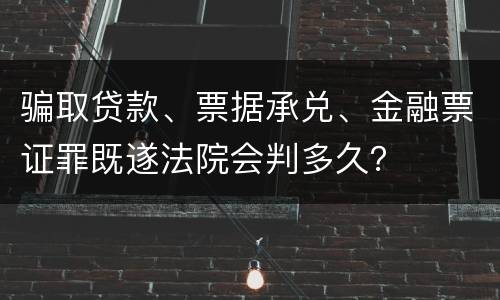 骗取贷款、票据承兑、金融票证罪既遂法院会判多久？