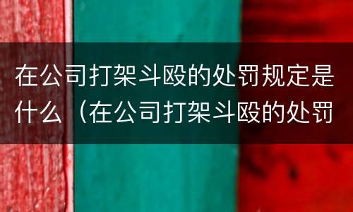 在公司打架斗殴的处罚规定是什么（在公司打架斗殴的处罚规定是什么意思）