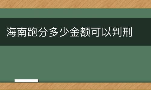 海南跑分多少金额可以判刑