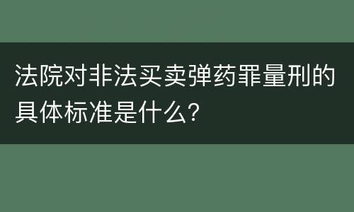 法院对非法买卖弹药罪量刑的具体标准是什么？