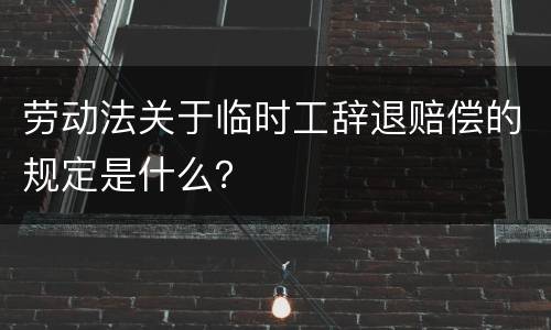 劳动法关于临时工辞退赔偿的规定是什么？