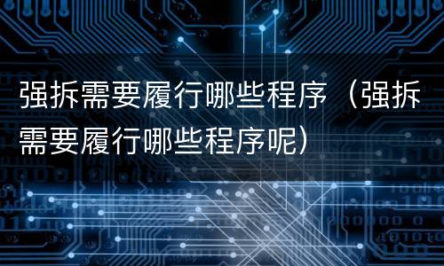 强拆需要履行哪些程序（强拆需要履行哪些程序呢）