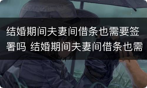 结婚期间夫妻间借条也需要签署吗 结婚期间夫妻间借条也需要签署吗合法吗