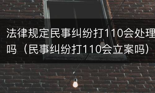 法律规定民事纠纷打110会处理吗（民事纠纷打110会立案吗）