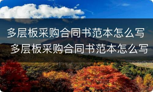 多层板采购合同书范本怎么写 多层板采购合同书范本怎么写好