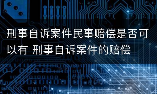 刑事自诉案件民事赔偿是否可以有 刑事自诉案件的赔偿