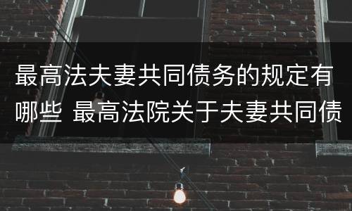 最高法夫妻共同债务的规定有哪些 最高法院关于夫妻共同债务认定的最新规定