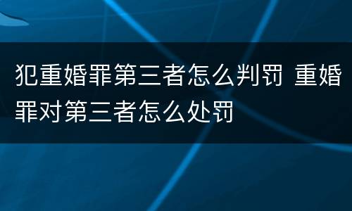 犯重婚罪第三者怎么判罚 重婚罪对第三者怎么处罚