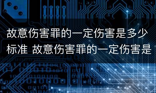 故意伤害罪的一定伤害是多少标准 故意伤害罪的一定伤害是多少标准的