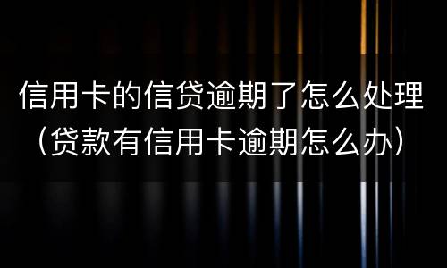 信用卡的信贷逾期了怎么处理（贷款有信用卡逾期怎么办）