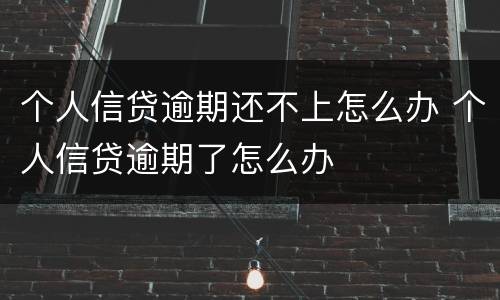 个人信贷逾期还不上怎么办 个人信贷逾期了怎么办