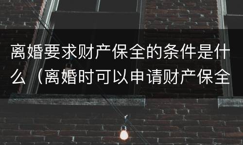 离婚要求财产保全的条件是什么（离婚时可以申请财产保全吗）