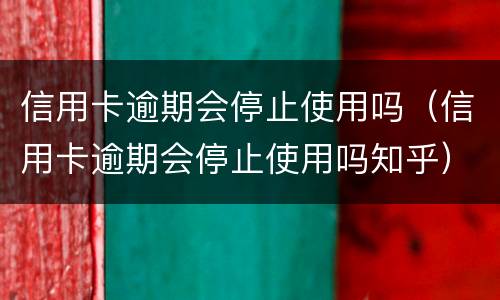 信用卡逾期会停止使用吗（信用卡逾期会停止使用吗知乎）