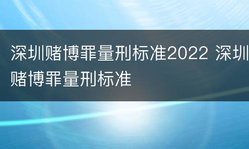 深圳赌博罪量刑标准2022 深圳赌博罪量刑标准