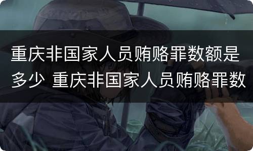 重庆非国家人员贿赂罪数额是多少 重庆非国家人员贿赂罪数额是多少万