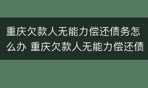 重庆欠款人无能力偿还债务怎么办 重庆欠款人无能力偿还债务怎么办理