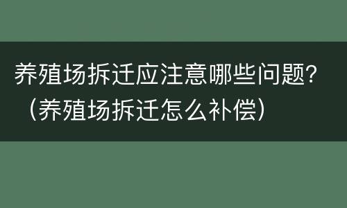 养殖场拆迁应注意哪些问题？（养殖场拆迁怎么补偿）