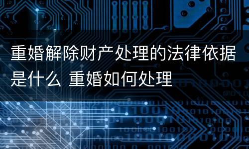 重婚解除财产处理的法律依据是什么 重婚如何处理