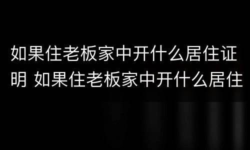 如果住老板家中开什么居住证明 如果住老板家中开什么居住证明呢
