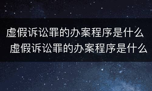 虚假诉讼罪的办案程序是什么 虚假诉讼罪的办案程序是什么意思