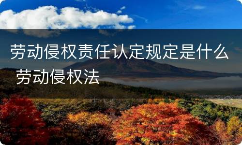 劳动侵权责任认定规定是什么 劳动侵权法
