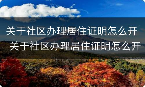 关于社区办理居住证明怎么开 关于社区办理居住证明怎么开具