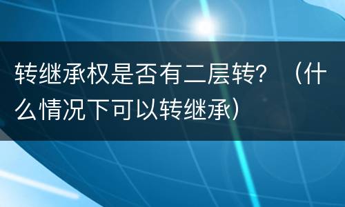 转继承权是否有二层转？（什么情况下可以转继承）