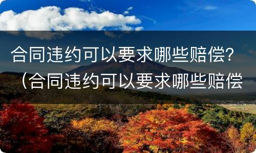 合同违约可以要求哪些赔偿？（合同违约可以要求哪些赔偿项目）