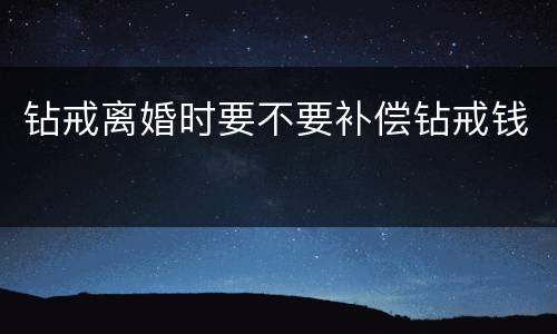 钻戒离婚时要不要补偿钻戒钱