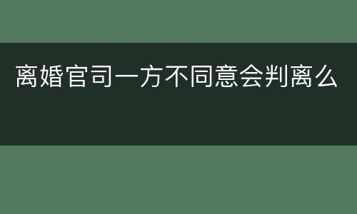 离婚官司一方不同意会判离么