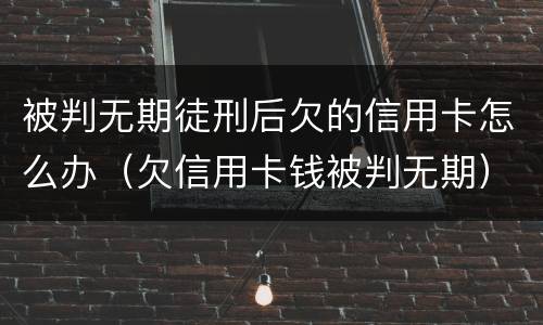 被判无期徒刑后欠的信用卡怎么办（欠信用卡钱被判无期）