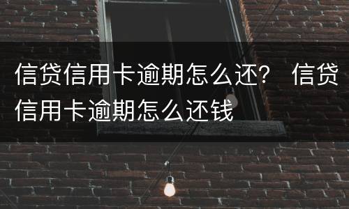 信贷信用卡逾期怎么还？ 信贷信用卡逾期怎么还钱