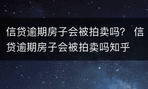 信贷逾期房子会被拍卖吗？ 信贷逾期房子会被拍卖吗知乎