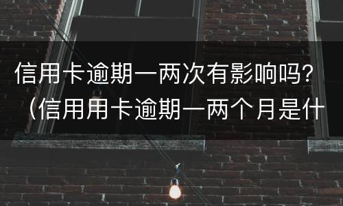 信用卡逾期一两次有影响吗？（信用用卡逾期一两个月是什么后果）