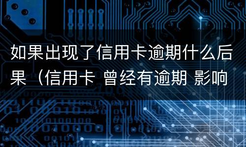 如果出现了信用卡逾期什么后果（信用卡 曾经有逾期 影响）
