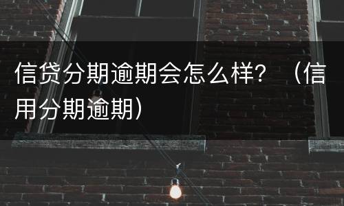 信贷分期逾期会怎么样？（信用分期逾期）