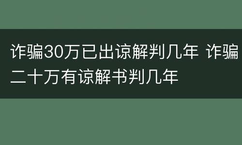 诈骗30万已出谅解判几年 诈骗二十万有谅解书判几年