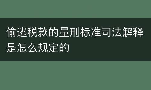 偷逃税款的量刑标准司法解释是怎么规定的