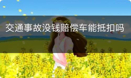 交通事故没钱赔偿车能抵扣吗
