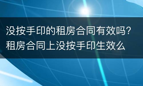 没按手印的租房合同有效吗? 租房合同上没按手印生效么